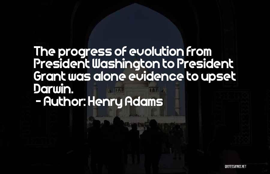 Henry Adams Quotes: The Progress Of Evolution From President Washington To President Grant Was Alone Evidence To Upset Darwin.