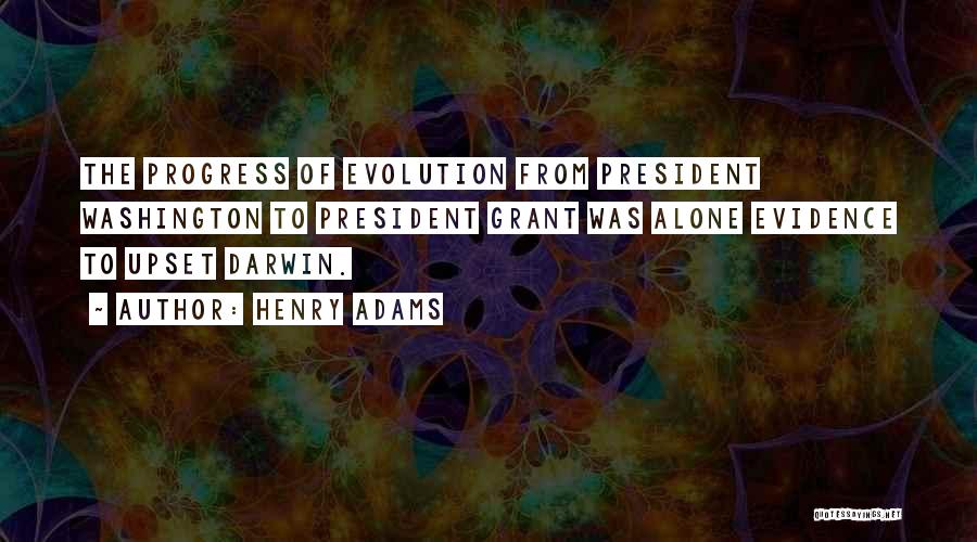 Henry Adams Quotes: The Progress Of Evolution From President Washington To President Grant Was Alone Evidence To Upset Darwin.