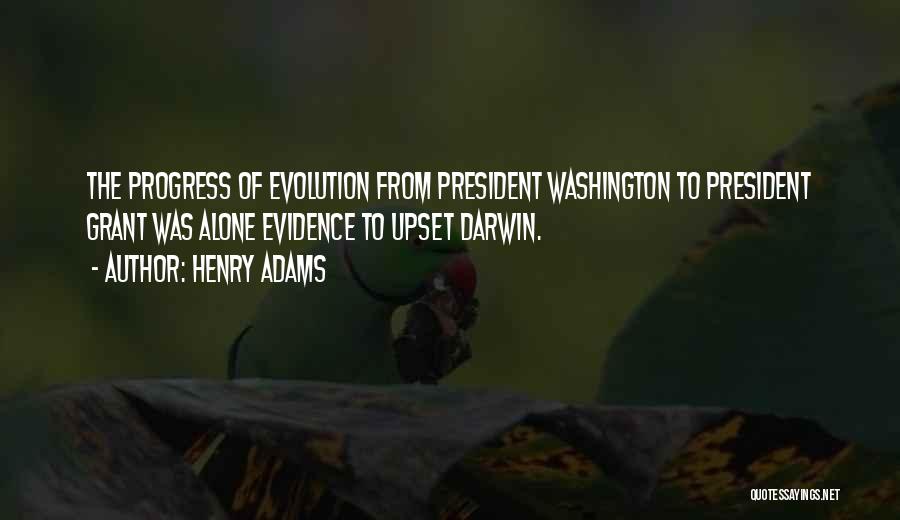 Henry Adams Quotes: The Progress Of Evolution From President Washington To President Grant Was Alone Evidence To Upset Darwin.