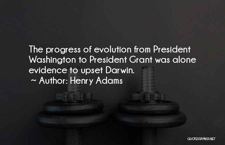 Henry Adams Quotes: The Progress Of Evolution From President Washington To President Grant Was Alone Evidence To Upset Darwin.
