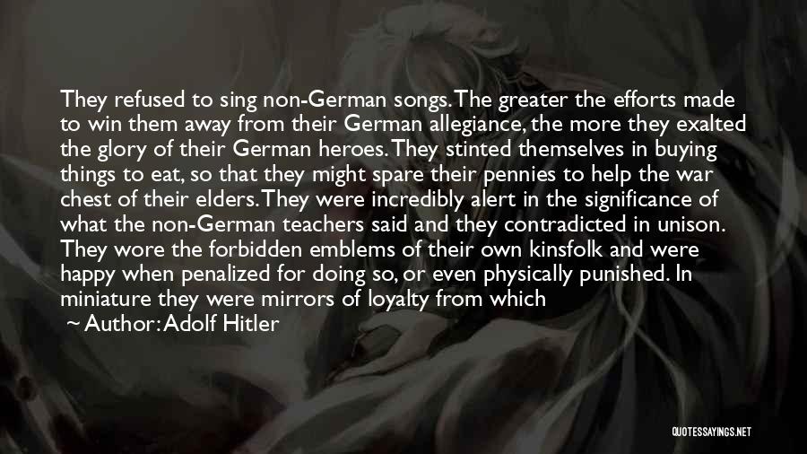 Adolf Hitler Quotes: They Refused To Sing Non-german Songs. The Greater The Efforts Made To Win Them Away From Their German Allegiance, The