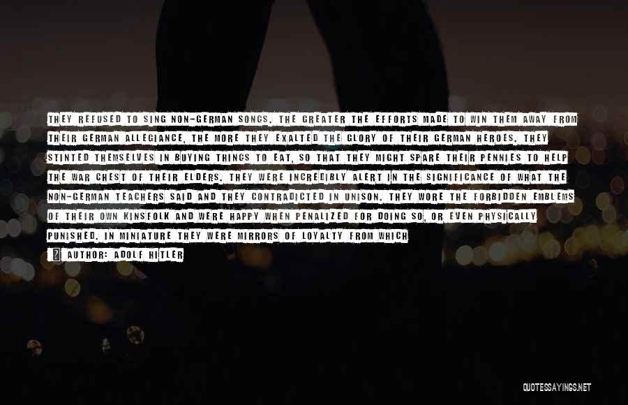 Adolf Hitler Quotes: They Refused To Sing Non-german Songs. The Greater The Efforts Made To Win Them Away From Their German Allegiance, The