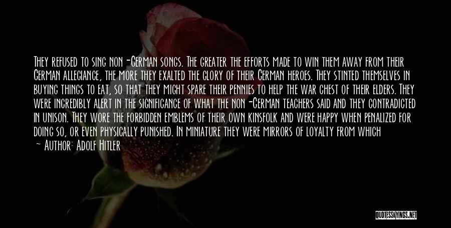 Adolf Hitler Quotes: They Refused To Sing Non-german Songs. The Greater The Efforts Made To Win Them Away From Their German Allegiance, The