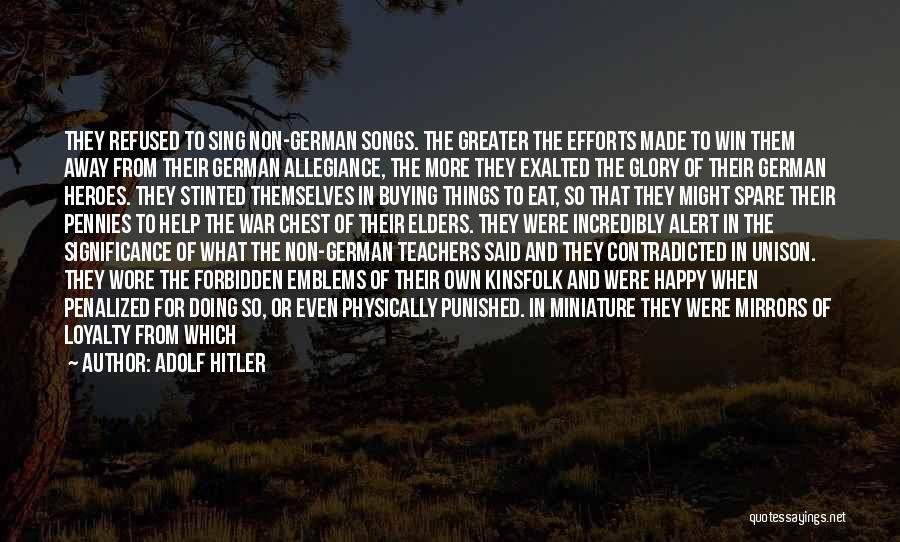 Adolf Hitler Quotes: They Refused To Sing Non-german Songs. The Greater The Efforts Made To Win Them Away From Their German Allegiance, The