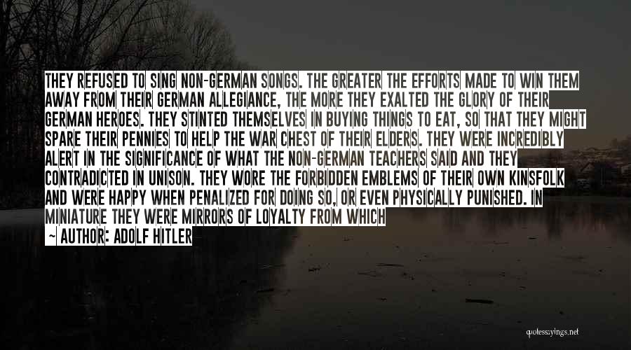 Adolf Hitler Quotes: They Refused To Sing Non-german Songs. The Greater The Efforts Made To Win Them Away From Their German Allegiance, The