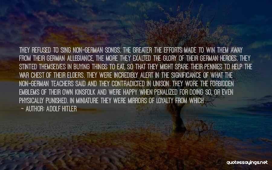 Adolf Hitler Quotes: They Refused To Sing Non-german Songs. The Greater The Efforts Made To Win Them Away From Their German Allegiance, The