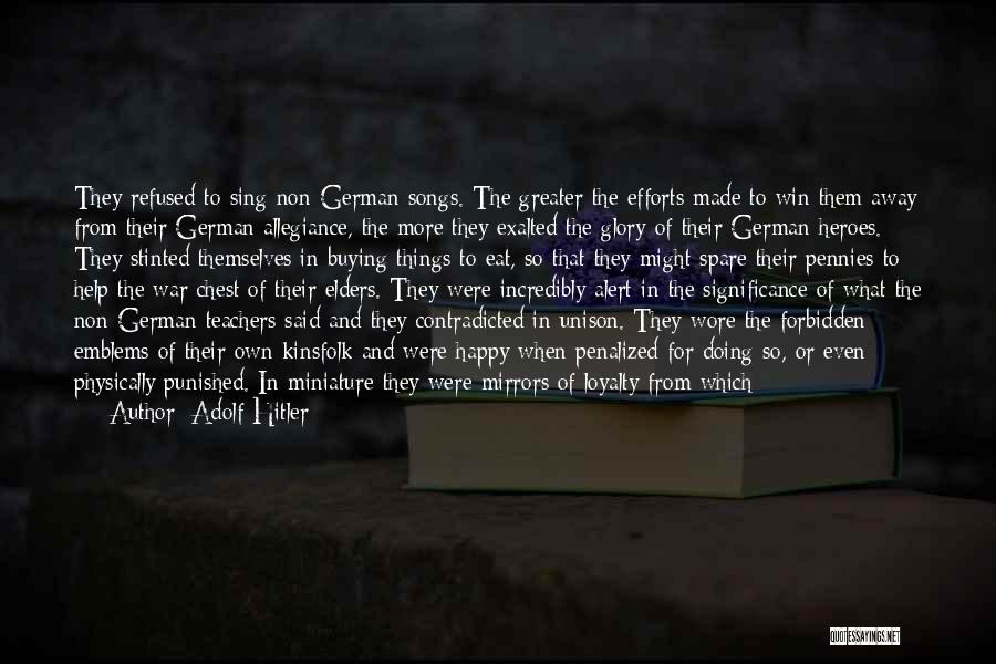 Adolf Hitler Quotes: They Refused To Sing Non-german Songs. The Greater The Efforts Made To Win Them Away From Their German Allegiance, The