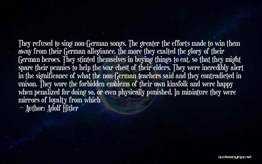 Adolf Hitler Quotes: They Refused To Sing Non-german Songs. The Greater The Efforts Made To Win Them Away From Their German Allegiance, The