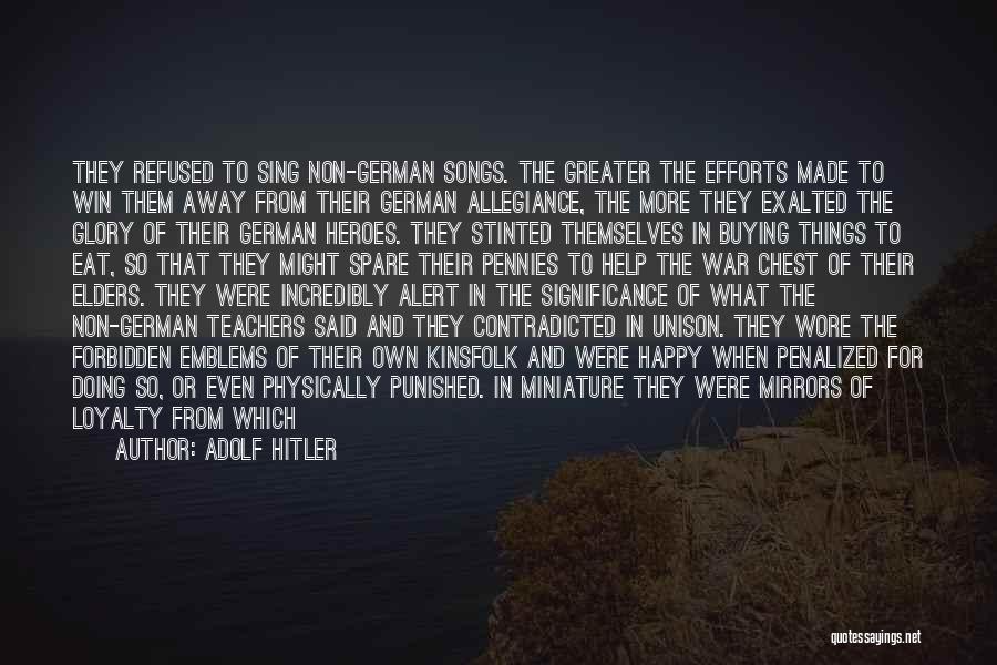 Adolf Hitler Quotes: They Refused To Sing Non-german Songs. The Greater The Efforts Made To Win Them Away From Their German Allegiance, The