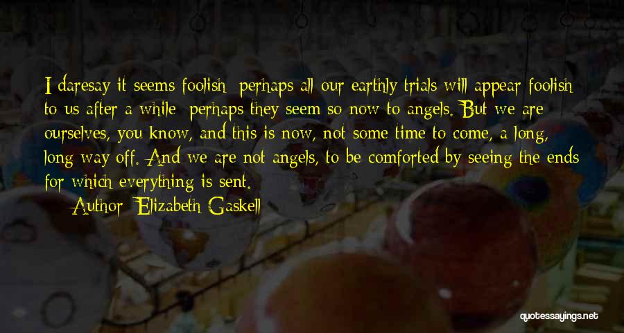 Elizabeth Gaskell Quotes: I Daresay It Seems Foolish; Perhaps All Our Earthly Trials Will Appear Foolish To Us After A While; Perhaps They