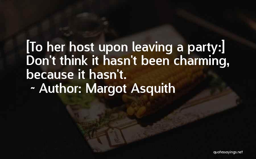 Margot Asquith Quotes: [to Her Host Upon Leaving A Party:] Don't Think It Hasn't Been Charming, Because It Hasn't.