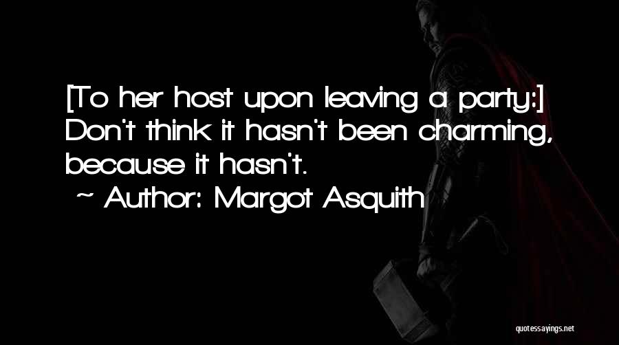 Margot Asquith Quotes: [to Her Host Upon Leaving A Party:] Don't Think It Hasn't Been Charming, Because It Hasn't.