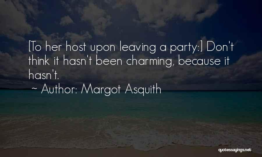 Margot Asquith Quotes: [to Her Host Upon Leaving A Party:] Don't Think It Hasn't Been Charming, Because It Hasn't.