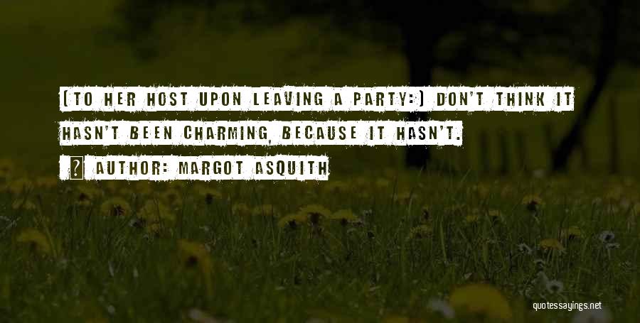 Margot Asquith Quotes: [to Her Host Upon Leaving A Party:] Don't Think It Hasn't Been Charming, Because It Hasn't.