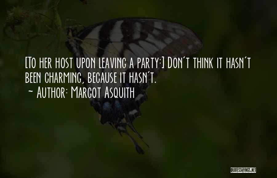 Margot Asquith Quotes: [to Her Host Upon Leaving A Party:] Don't Think It Hasn't Been Charming, Because It Hasn't.