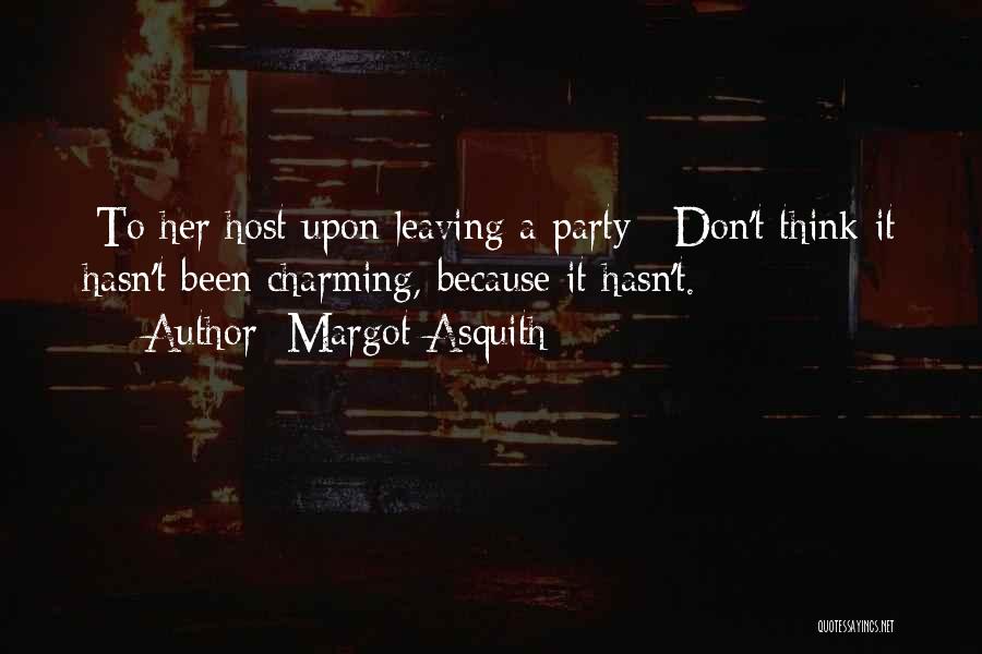 Margot Asquith Quotes: [to Her Host Upon Leaving A Party:] Don't Think It Hasn't Been Charming, Because It Hasn't.