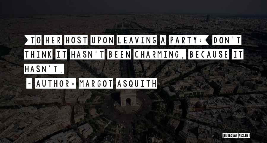 Margot Asquith Quotes: [to Her Host Upon Leaving A Party:] Don't Think It Hasn't Been Charming, Because It Hasn't.