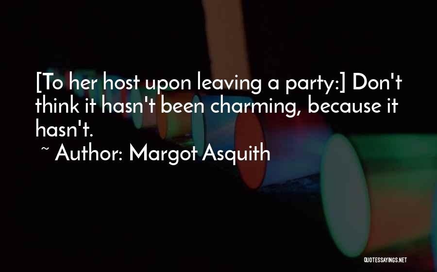 Margot Asquith Quotes: [to Her Host Upon Leaving A Party:] Don't Think It Hasn't Been Charming, Because It Hasn't.