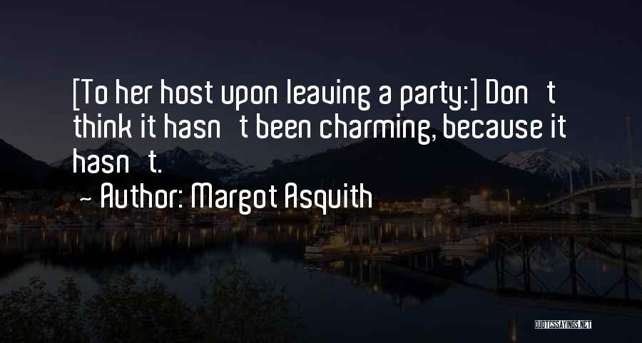 Margot Asquith Quotes: [to Her Host Upon Leaving A Party:] Don't Think It Hasn't Been Charming, Because It Hasn't.