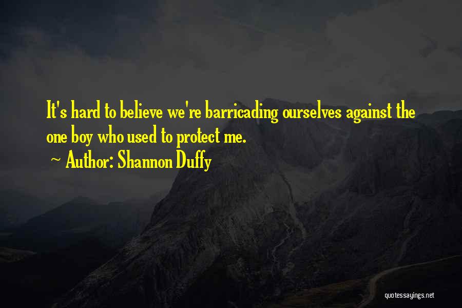 Shannon Duffy Quotes: It's Hard To Believe We're Barricading Ourselves Against The One Boy Who Used To Protect Me.