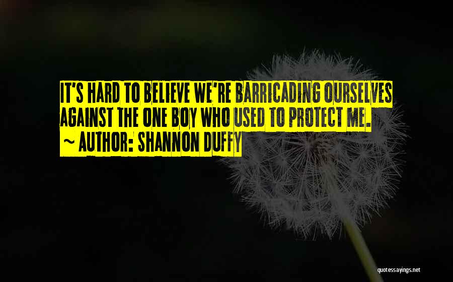 Shannon Duffy Quotes: It's Hard To Believe We're Barricading Ourselves Against The One Boy Who Used To Protect Me.