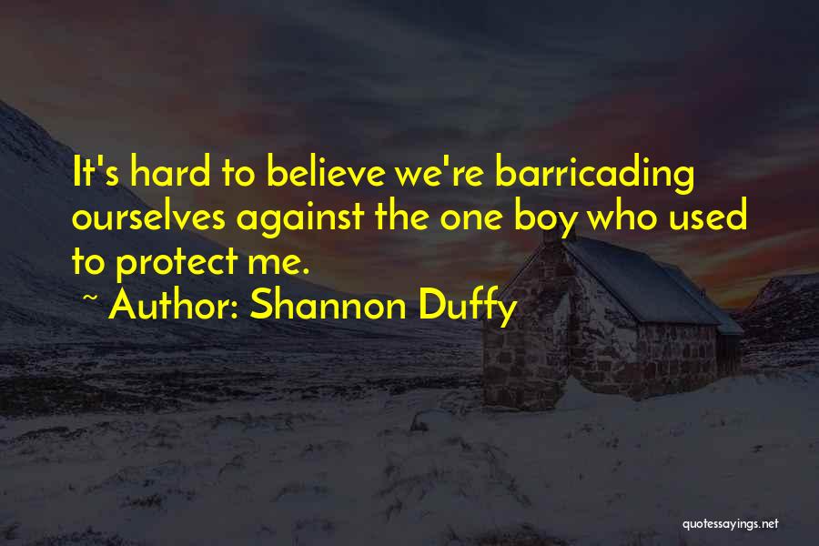 Shannon Duffy Quotes: It's Hard To Believe We're Barricading Ourselves Against The One Boy Who Used To Protect Me.