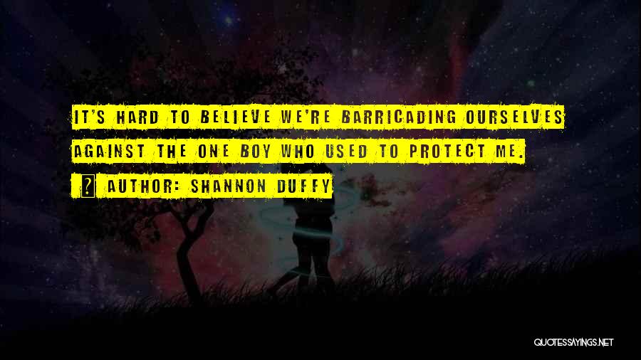 Shannon Duffy Quotes: It's Hard To Believe We're Barricading Ourselves Against The One Boy Who Used To Protect Me.