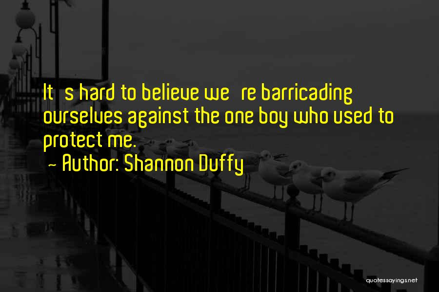 Shannon Duffy Quotes: It's Hard To Believe We're Barricading Ourselves Against The One Boy Who Used To Protect Me.