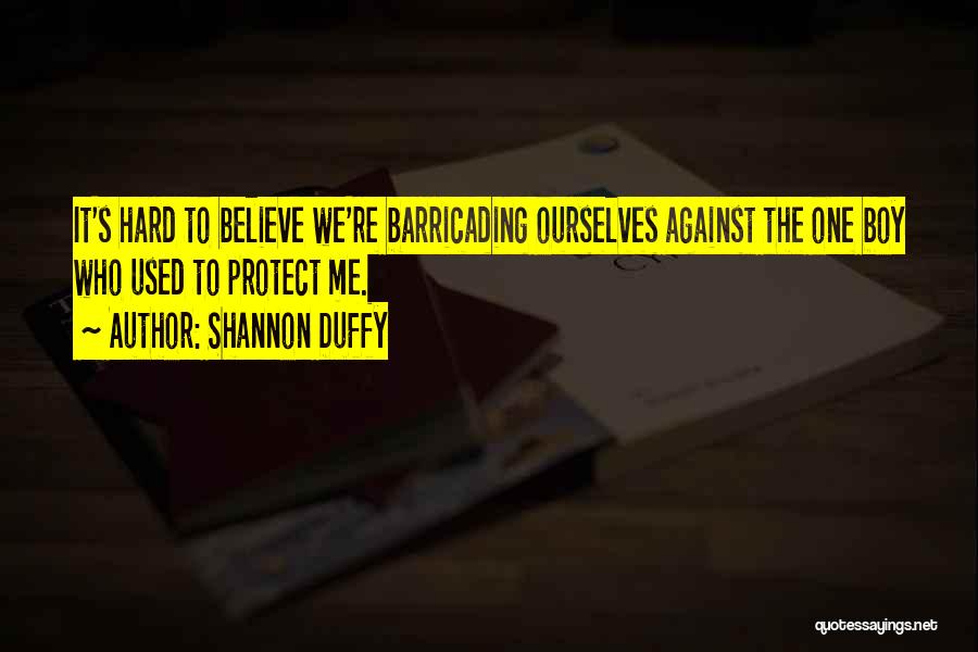 Shannon Duffy Quotes: It's Hard To Believe We're Barricading Ourselves Against The One Boy Who Used To Protect Me.