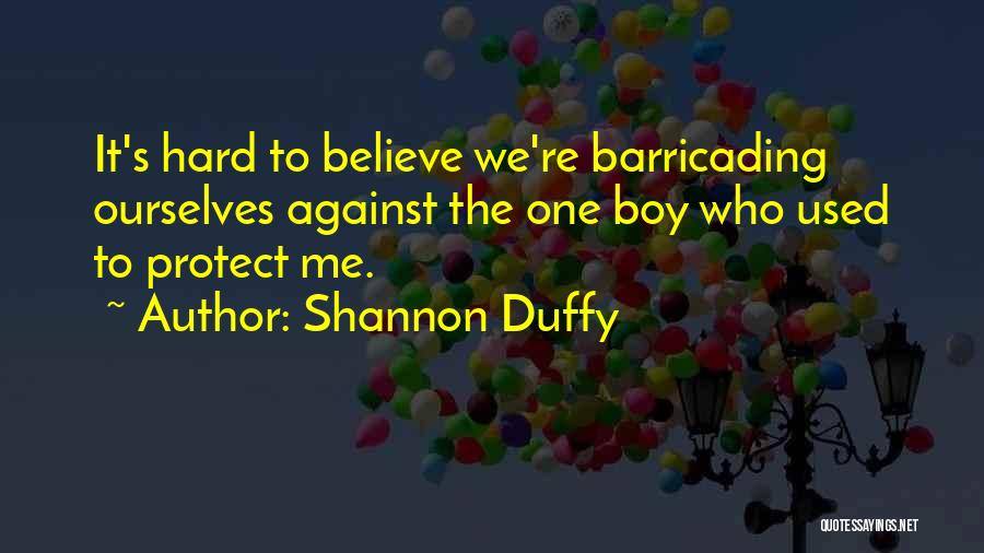 Shannon Duffy Quotes: It's Hard To Believe We're Barricading Ourselves Against The One Boy Who Used To Protect Me.
