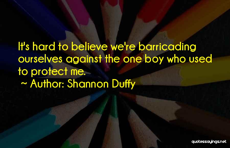 Shannon Duffy Quotes: It's Hard To Believe We're Barricading Ourselves Against The One Boy Who Used To Protect Me.