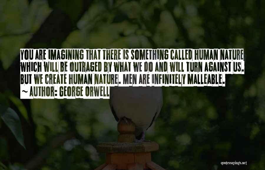 George Orwell Quotes: You Are Imagining That There Is Something Called Human Nature Which Will Be Outraged By What We Do And Will