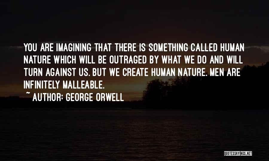 George Orwell Quotes: You Are Imagining That There Is Something Called Human Nature Which Will Be Outraged By What We Do And Will