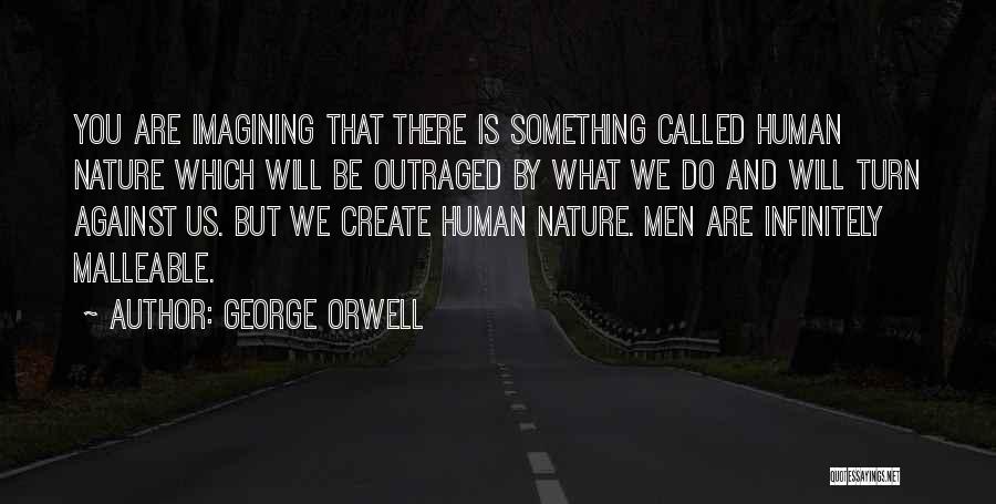 George Orwell Quotes: You Are Imagining That There Is Something Called Human Nature Which Will Be Outraged By What We Do And Will