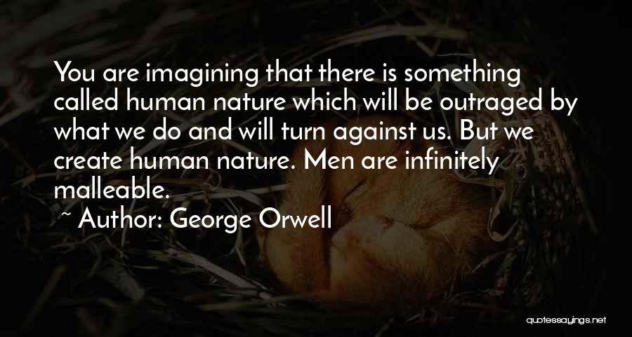 George Orwell Quotes: You Are Imagining That There Is Something Called Human Nature Which Will Be Outraged By What We Do And Will