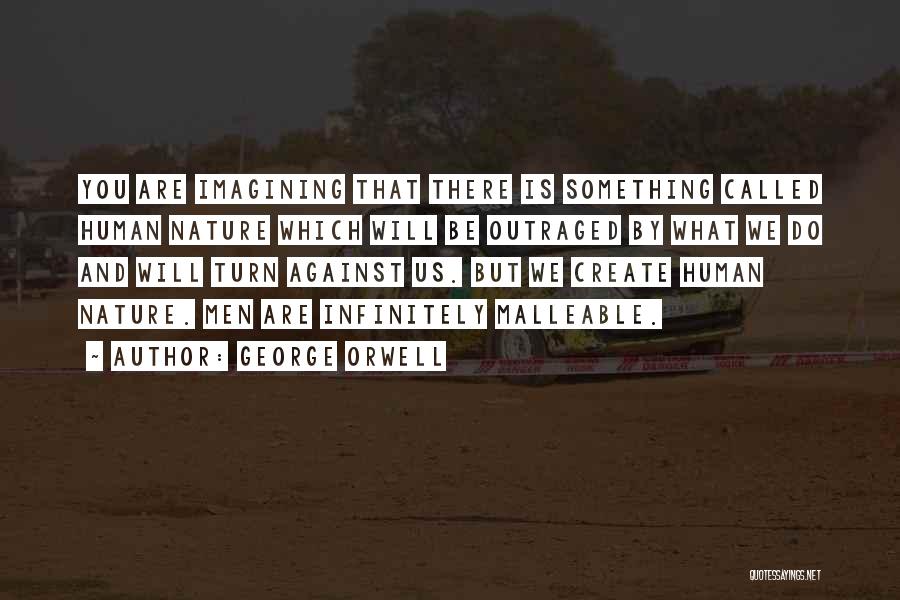 George Orwell Quotes: You Are Imagining That There Is Something Called Human Nature Which Will Be Outraged By What We Do And Will