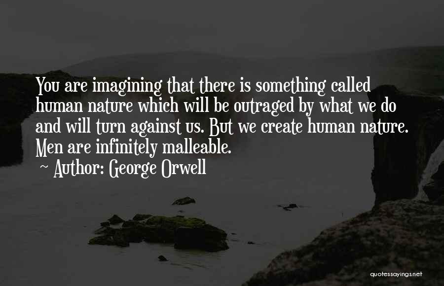 George Orwell Quotes: You Are Imagining That There Is Something Called Human Nature Which Will Be Outraged By What We Do And Will