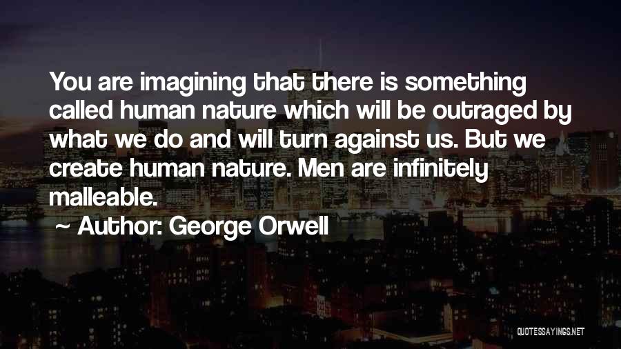 George Orwell Quotes: You Are Imagining That There Is Something Called Human Nature Which Will Be Outraged By What We Do And Will