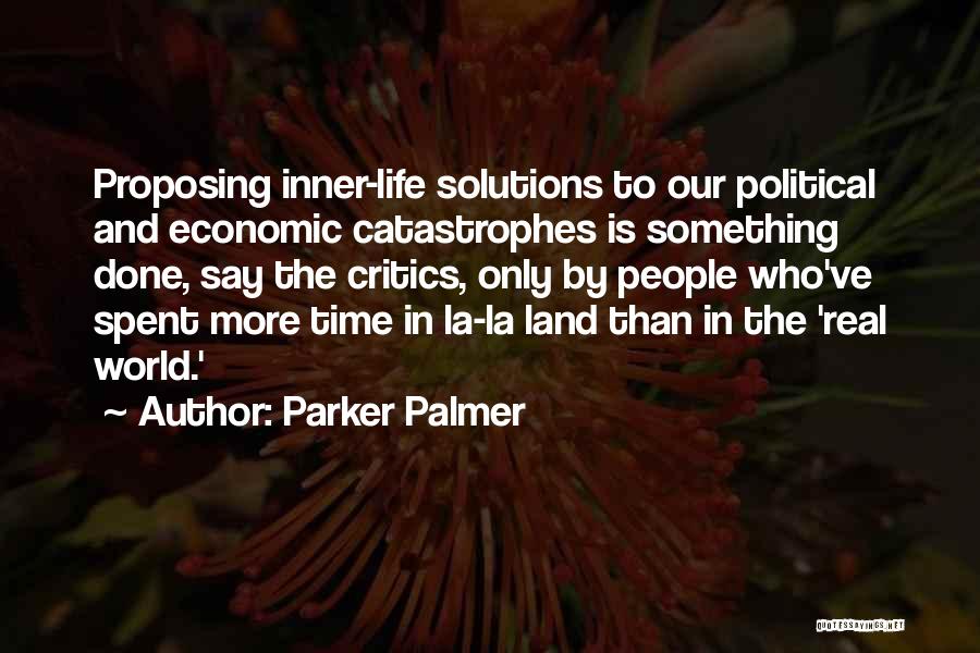 Parker Palmer Quotes: Proposing Inner-life Solutions To Our Political And Economic Catastrophes Is Something Done, Say The Critics, Only By People Who've Spent