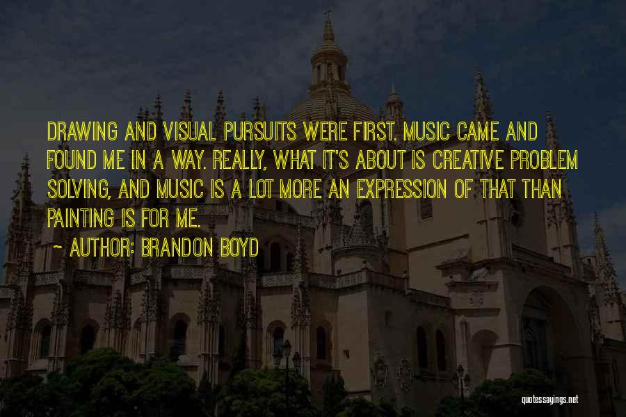 Brandon Boyd Quotes: Drawing And Visual Pursuits Were First. Music Came And Found Me In A Way. Really, What It's About Is Creative