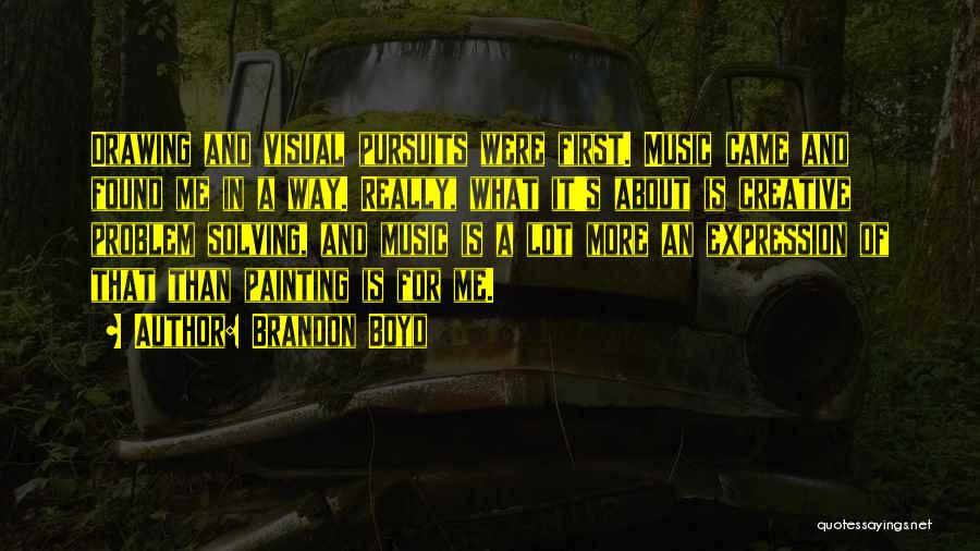 Brandon Boyd Quotes: Drawing And Visual Pursuits Were First. Music Came And Found Me In A Way. Really, What It's About Is Creative