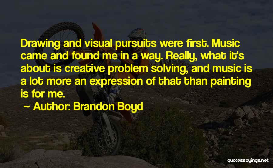 Brandon Boyd Quotes: Drawing And Visual Pursuits Were First. Music Came And Found Me In A Way. Really, What It's About Is Creative