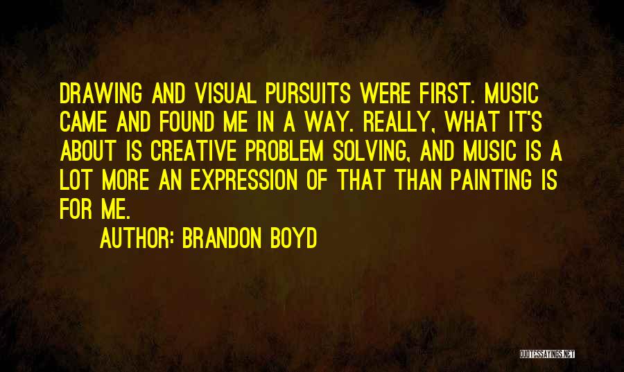 Brandon Boyd Quotes: Drawing And Visual Pursuits Were First. Music Came And Found Me In A Way. Really, What It's About Is Creative