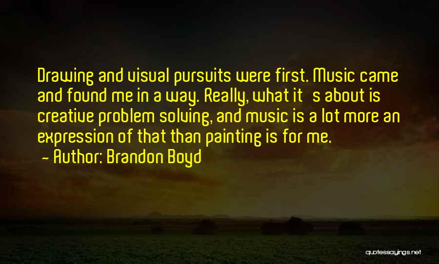 Brandon Boyd Quotes: Drawing And Visual Pursuits Were First. Music Came And Found Me In A Way. Really, What It's About Is Creative