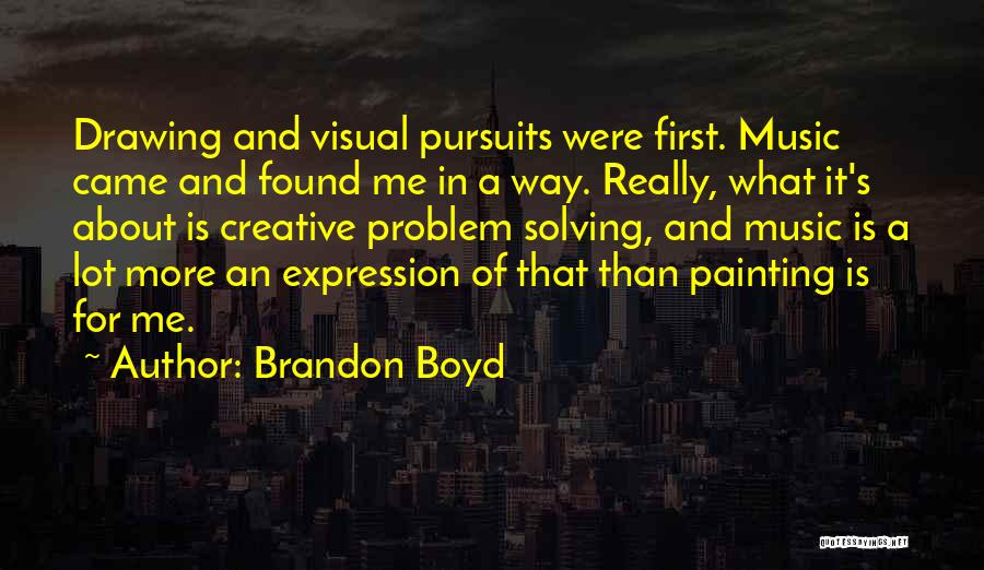 Brandon Boyd Quotes: Drawing And Visual Pursuits Were First. Music Came And Found Me In A Way. Really, What It's About Is Creative