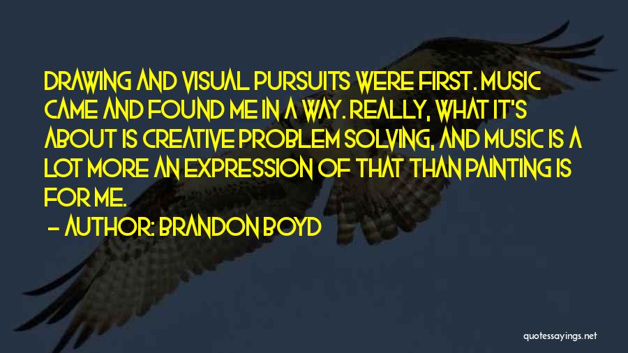 Brandon Boyd Quotes: Drawing And Visual Pursuits Were First. Music Came And Found Me In A Way. Really, What It's About Is Creative