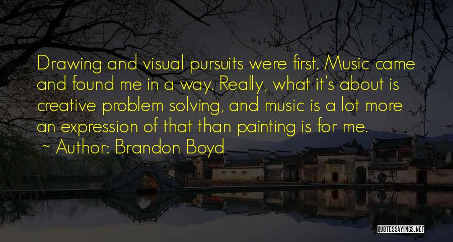 Brandon Boyd Quotes: Drawing And Visual Pursuits Were First. Music Came And Found Me In A Way. Really, What It's About Is Creative