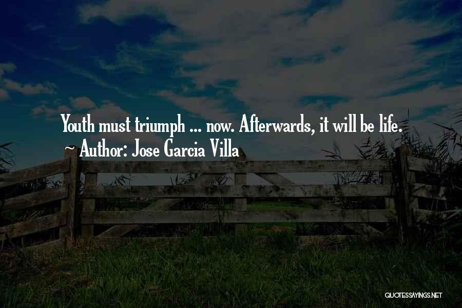 Jose Garcia Villa Quotes: Youth Must Triumph ... Now. Afterwards, It Will Be Life.