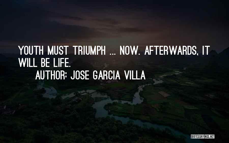 Jose Garcia Villa Quotes: Youth Must Triumph ... Now. Afterwards, It Will Be Life.