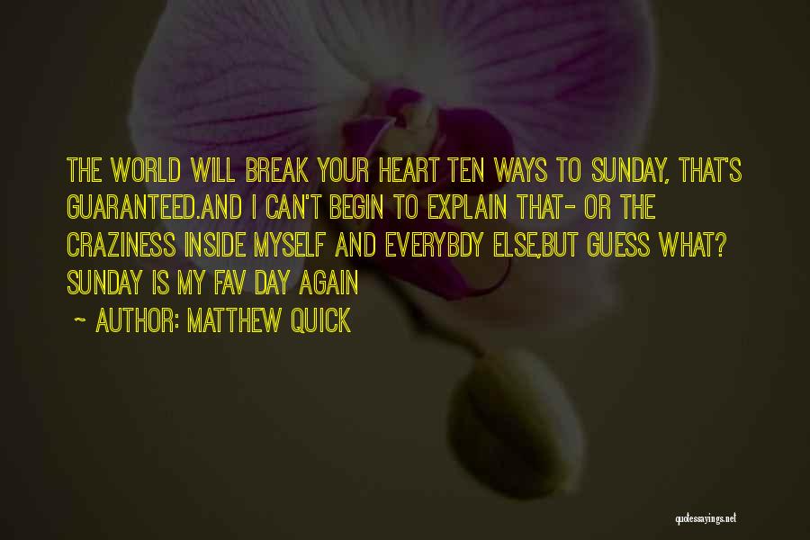 Matthew Quick Quotes: The World Will Break Your Heart Ten Ways To Sunday, That's Guaranteed.and I Can't Begin To Explain That- Or The
